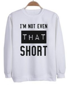 I'm not even that short sweatshirt SN01